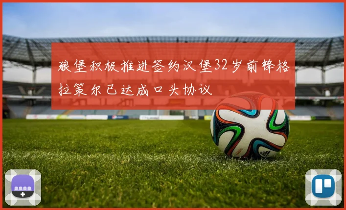 狼堡积极推进签约汉堡32岁前锋格拉策尔已达成口头协议