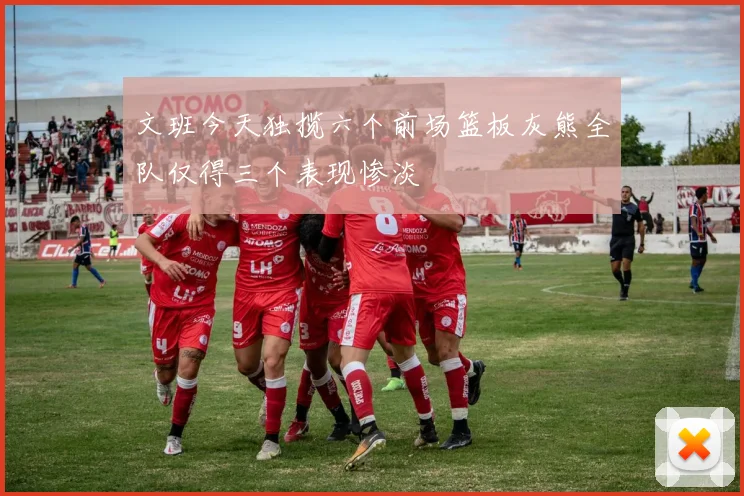 文班今天独揽六个前场篮板灰熊全队仅得三个表现惨淡