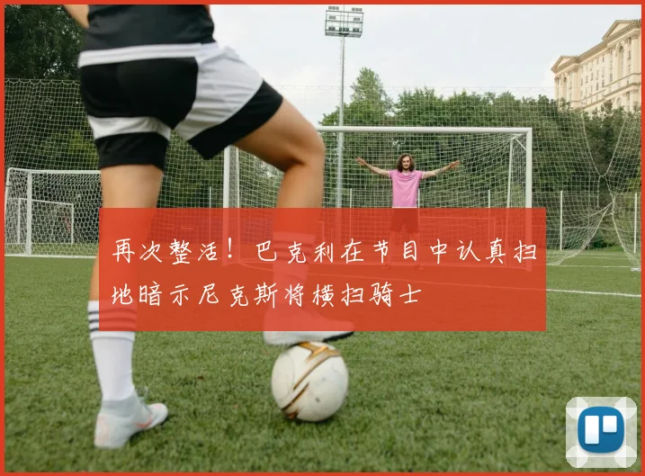 再次整活！巴克利在节目中认真扫地暗示尼克斯将横扫骑士
