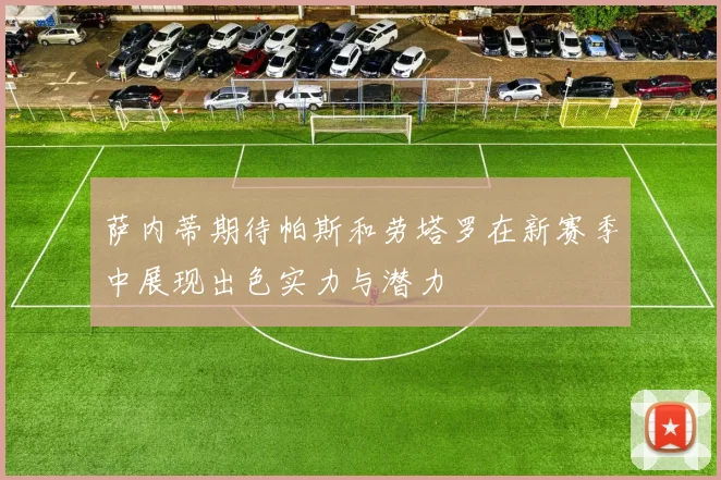 萨内蒂期待帕斯和劳塔罗在新赛季中展现出色实力与潜力