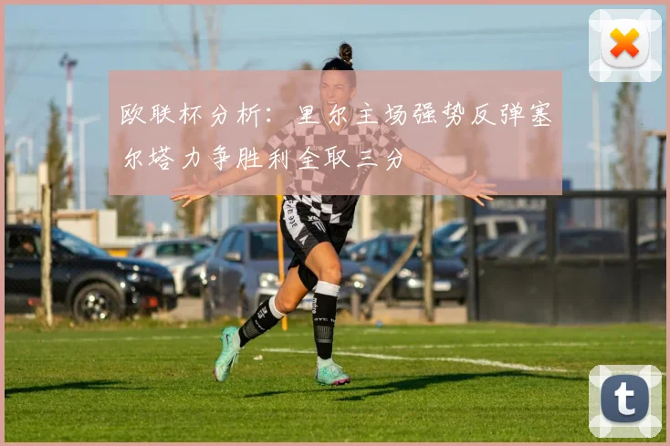 欧联杯分析：里尔主场强势反弹塞尔塔力争胜利全取三分