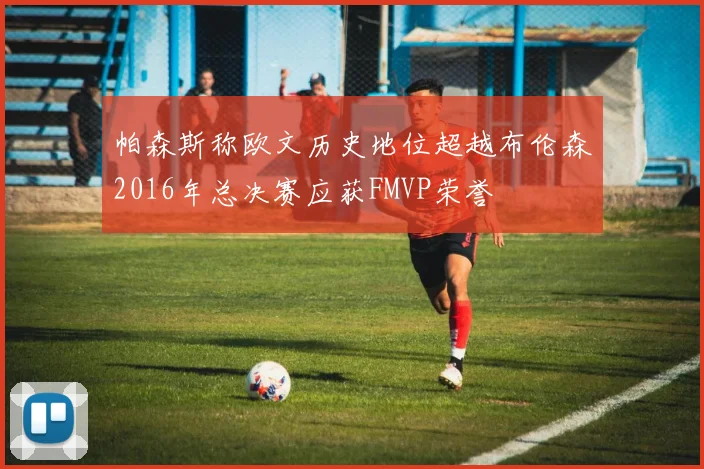 帕森斯称欧文历史地位超越布伦森2016年总决赛应获FMVP荣誉