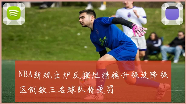 NBA新规出炉反摆烂措施升级设降级区倒数三名球队将受罚