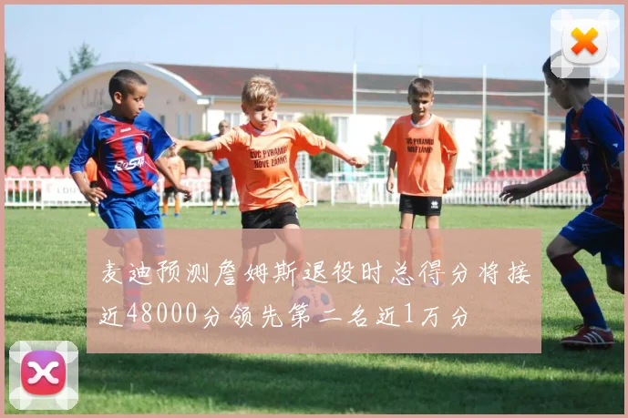 麦迪预测詹姆斯退役时总得分将接近48000分领先第二名近1万分