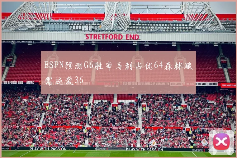 ESPN预测G6胜率马刺占优64森林狼需逆袭36