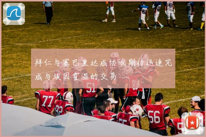 拜仁与塞巴里达成协议期待迅速完成与埃因霍温的交易