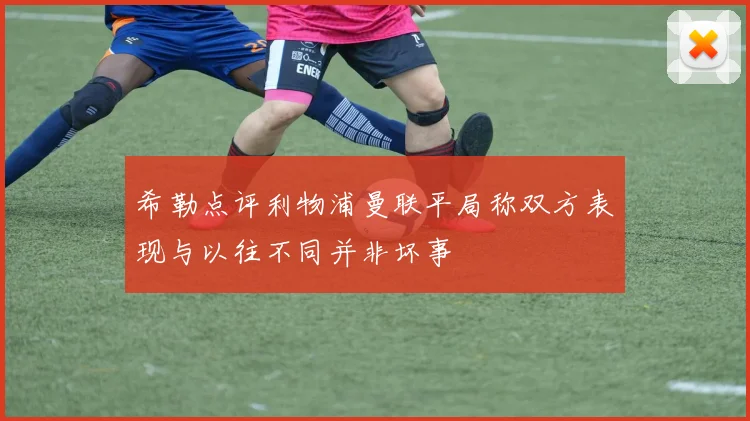希勒点评利物浦曼联平局称双方表现与以往不同并非坏事